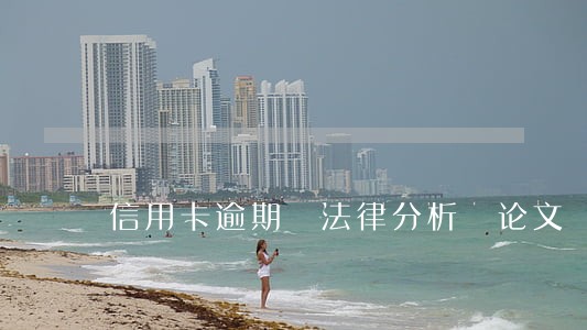 信用卡逾期 法律分析 论文 信用卡逾期 法律分析 论文